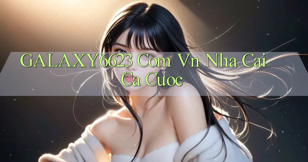 galaxy6623 com vn nha cai ca cuoc