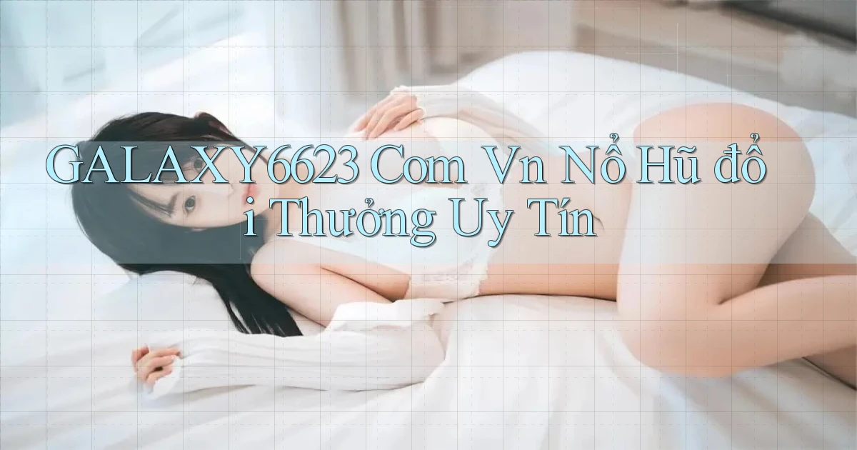 galaxy6623 com vn nổ hũ đổi thưởng uy tín