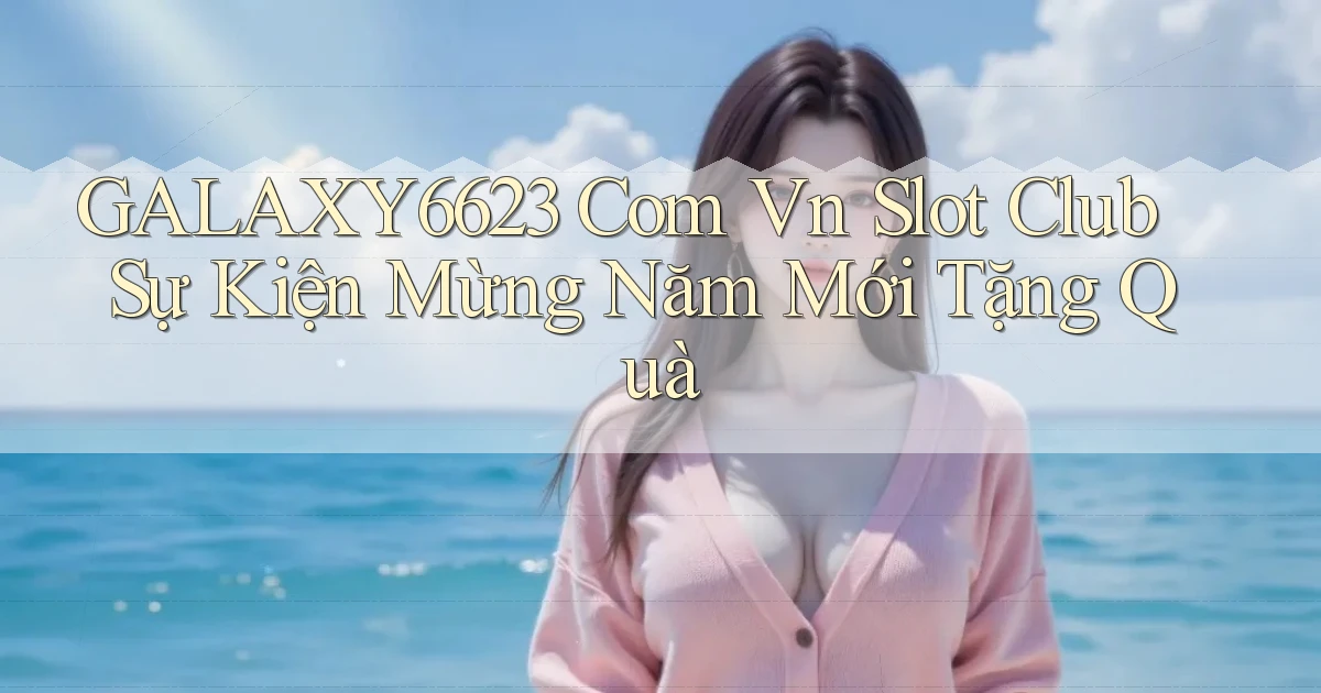 galaxy6623 com vn slot club sự kiện mừng năm mới tặng quà