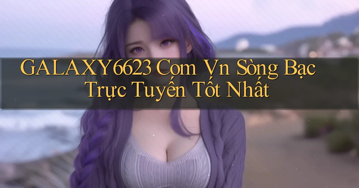 galaxy6623 com vn sòng bạc trực tuyến tốt nhất