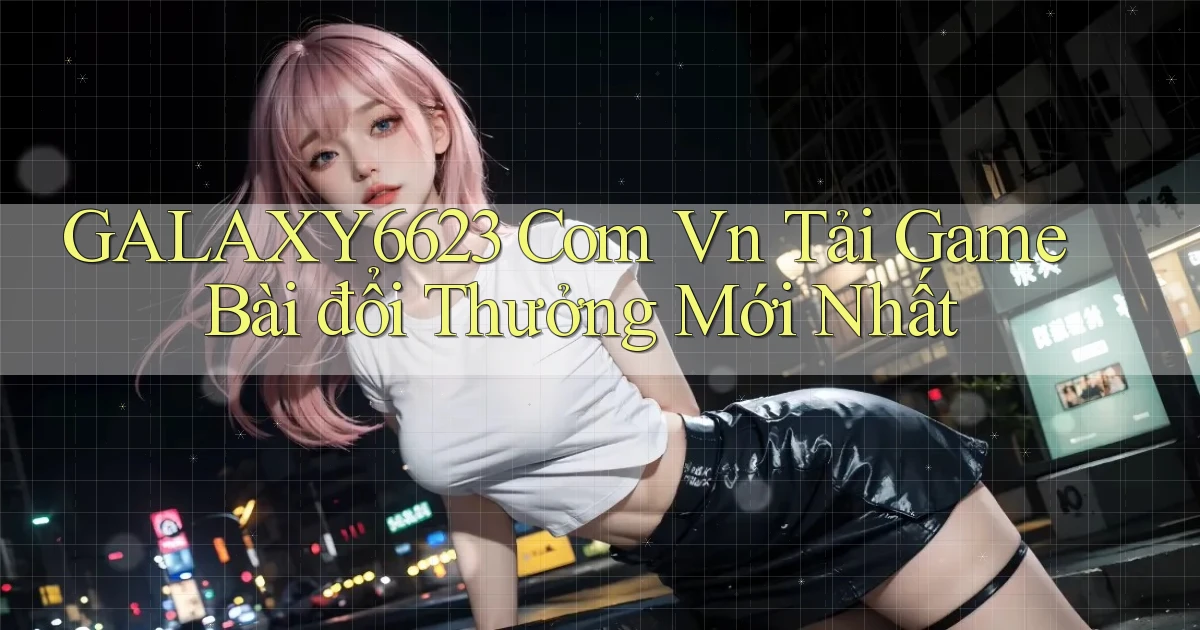 galaxy6623 com vn Tải game bài đổi thưởng mới nhất