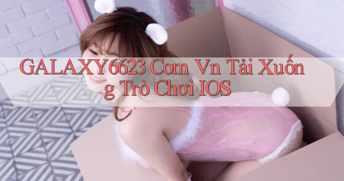 galaxy6623 com vn Tải xuống trò chơi iOS