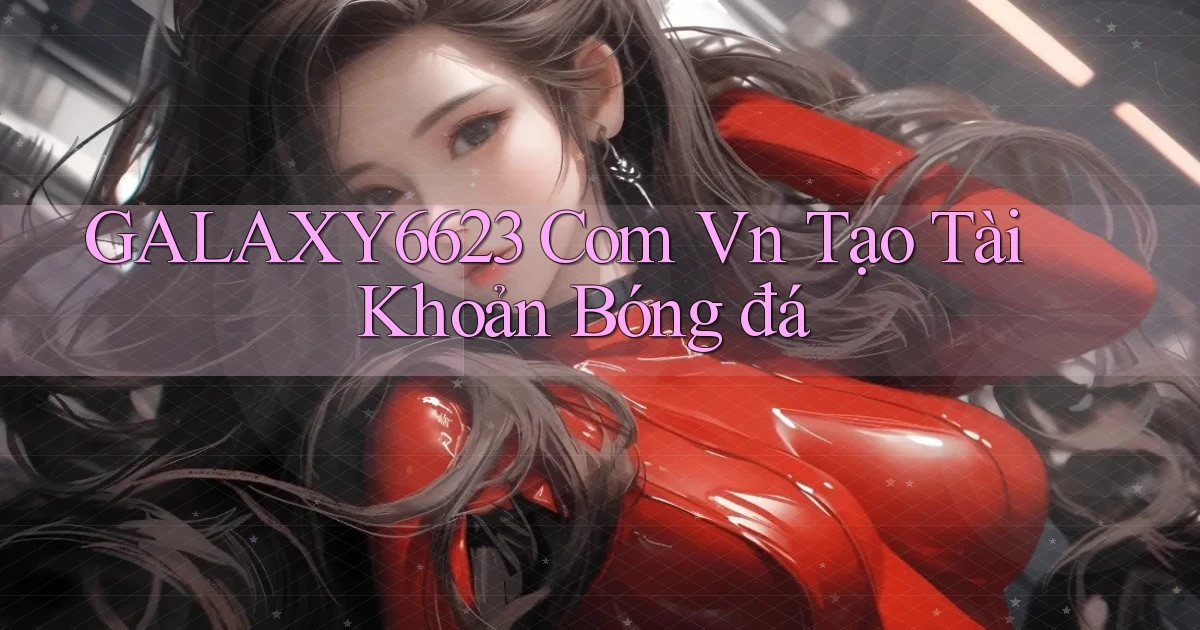 galaxy6623 com vn tạo tài khoản bóng đá