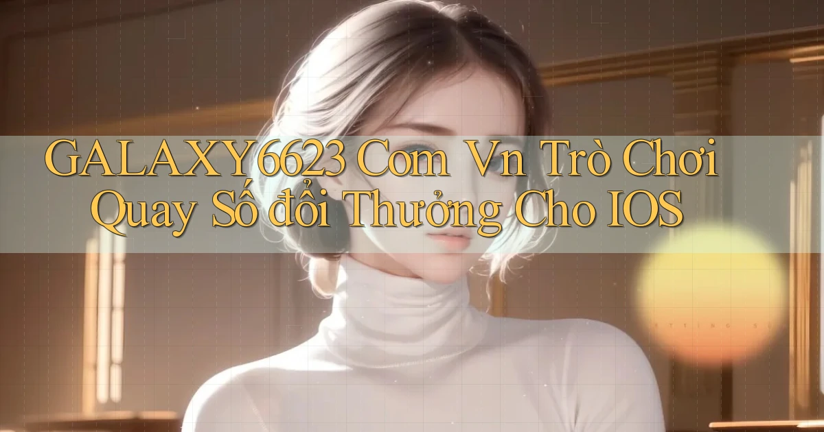 galaxy6623 com vn trò chơi quay số đổi thưởng cho IOS