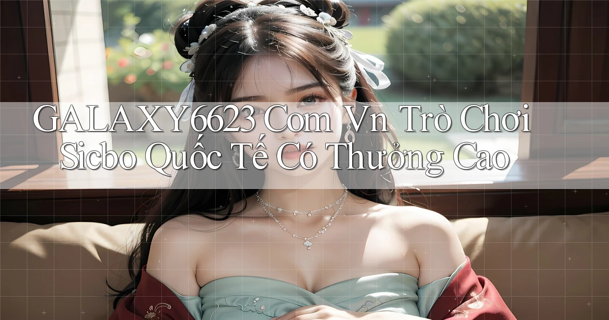 galaxy6623 com vn trò chơi Sicbo quốc tế có thưởng cao