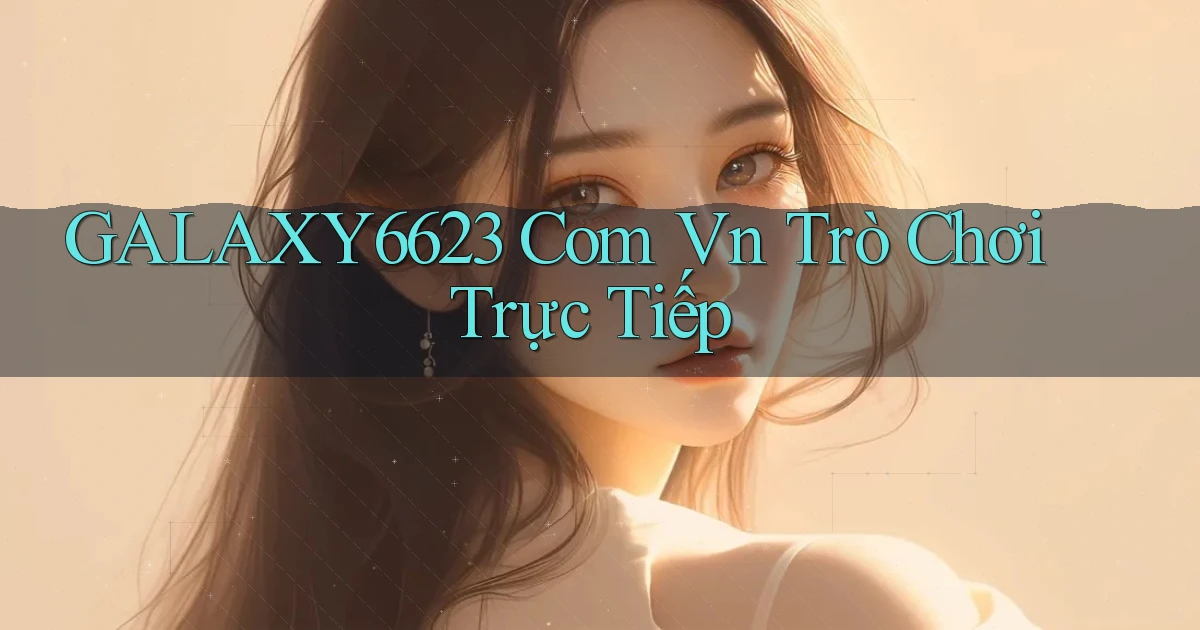 galaxy6623 com vn Trò chơi trực tiếp