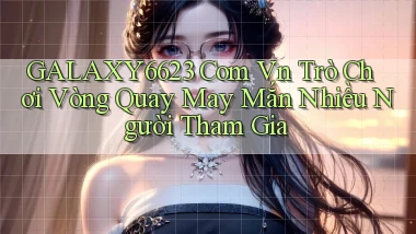 galaxy6623 com vn trò chơi vòng quay may mắn nhiều người tham gia