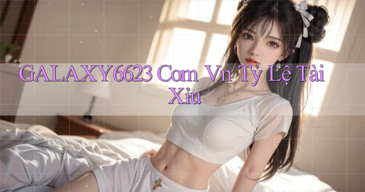 galaxy6623 com vn tỷ lệ tài xỉu