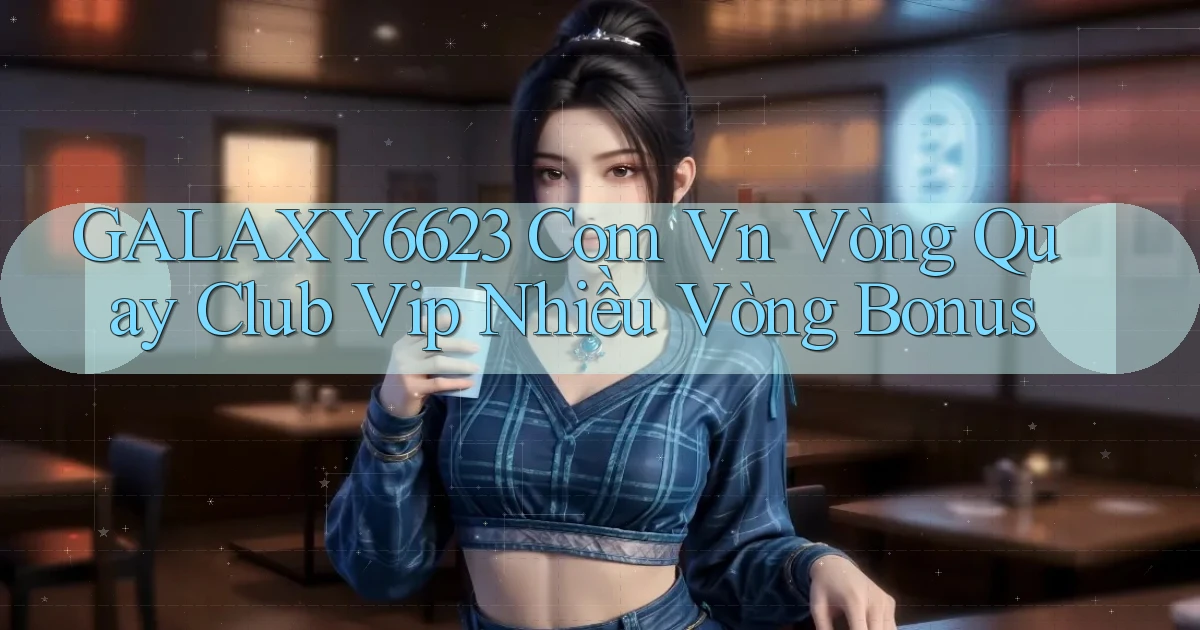 galaxy6623 com vn vòng quay club vip nhiều vòng bonus