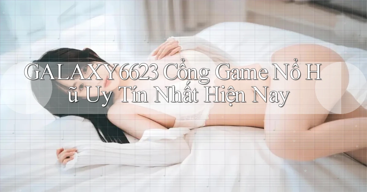 galaxy6623 cổng game nổ hũ uy tín nhất hiện nay