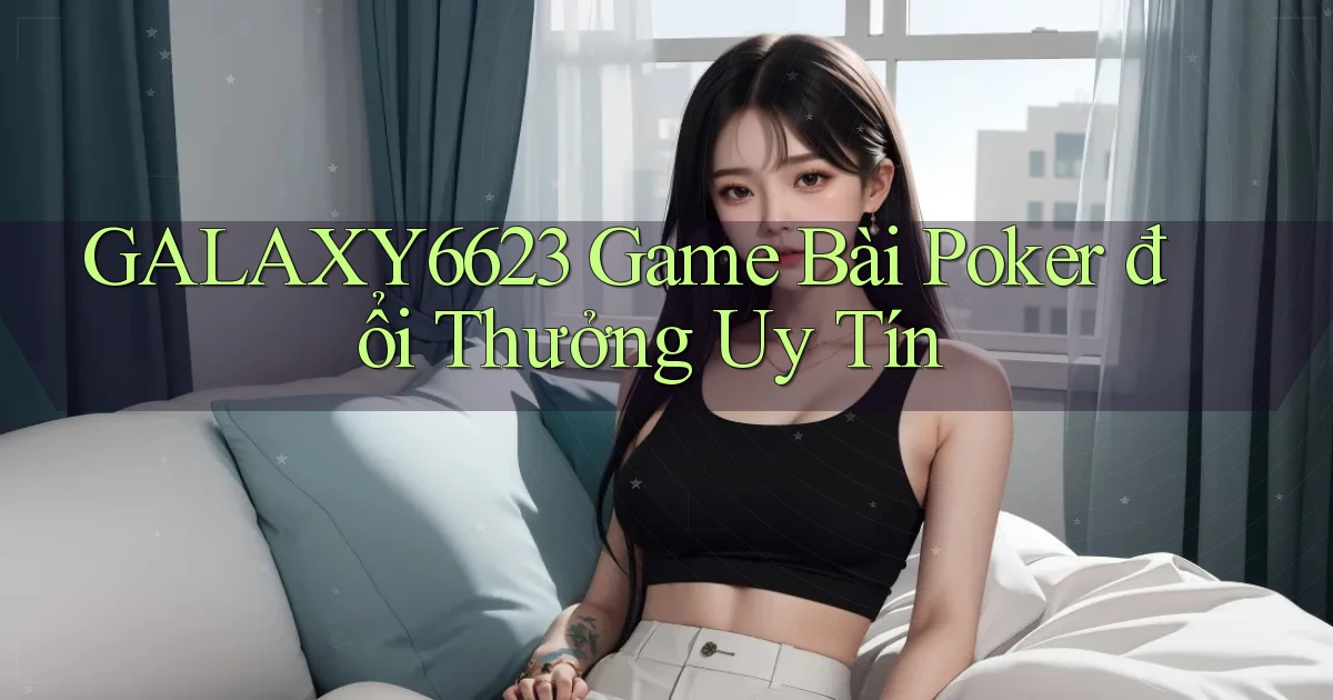 galaxy6623 game bài poker đổi thưởng uy tín