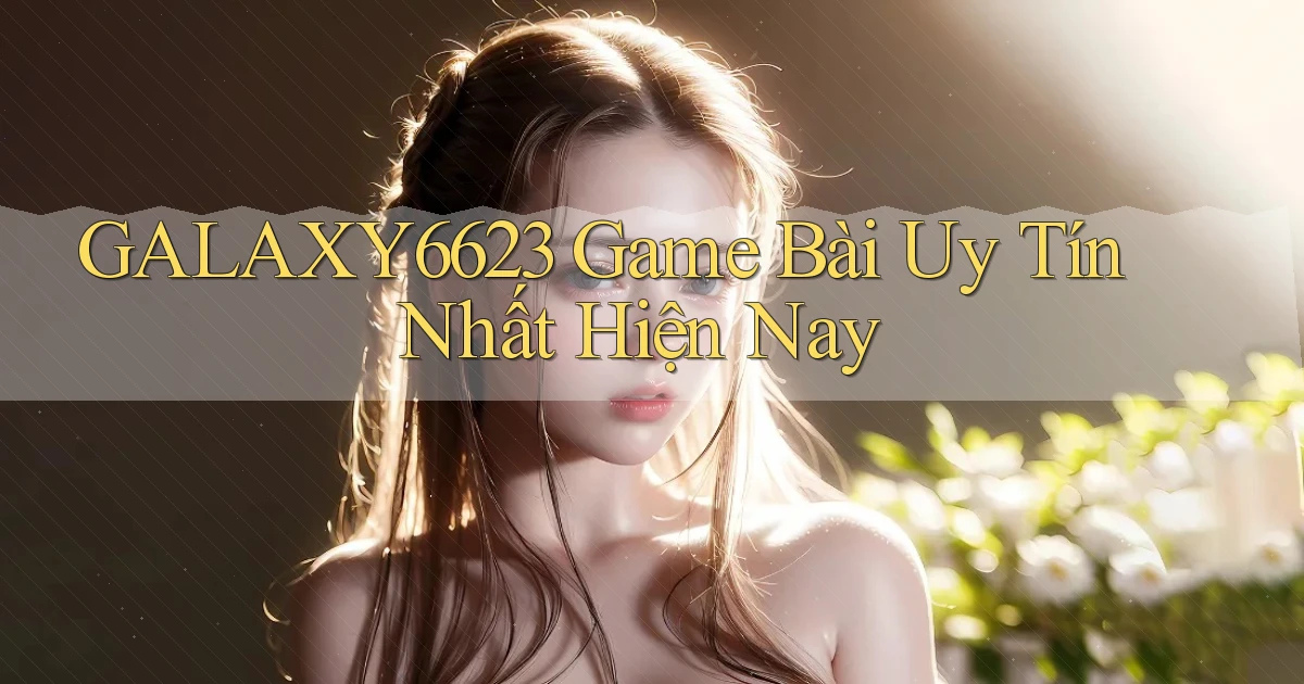 galaxy6623  game bài uy tín nhất hiện nay