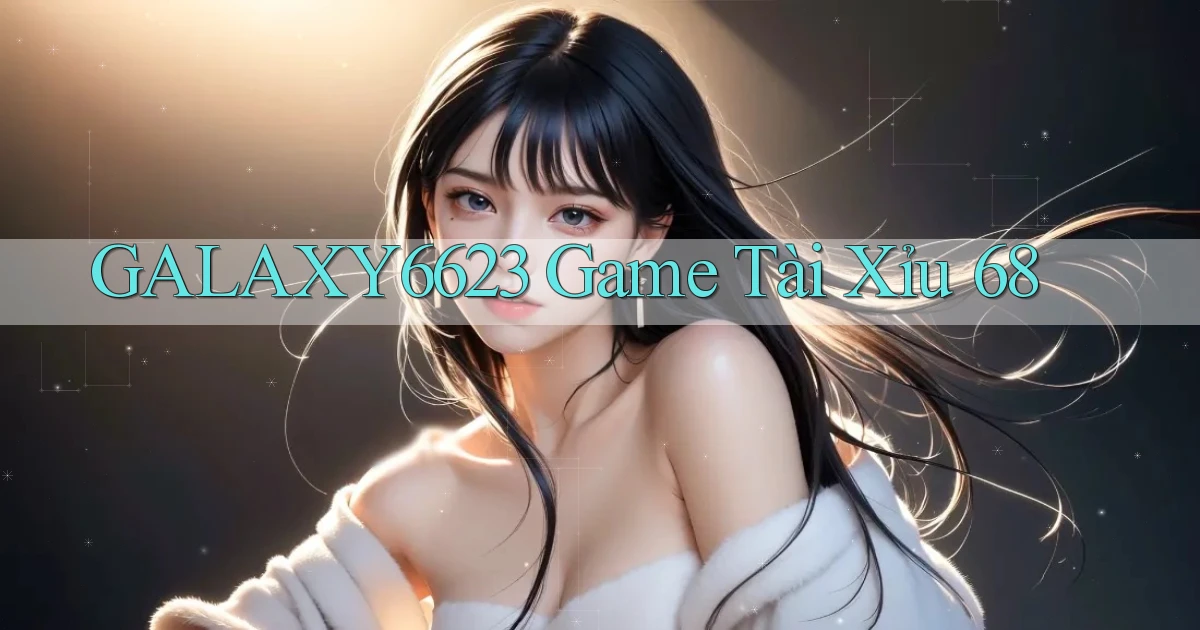 galaxy6623 game tài xỉu 68