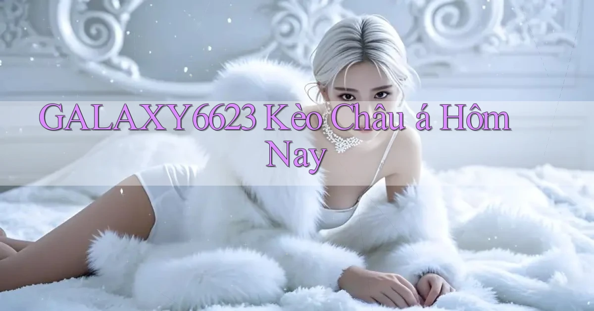 galaxy6623 kèo châu á hôm nay