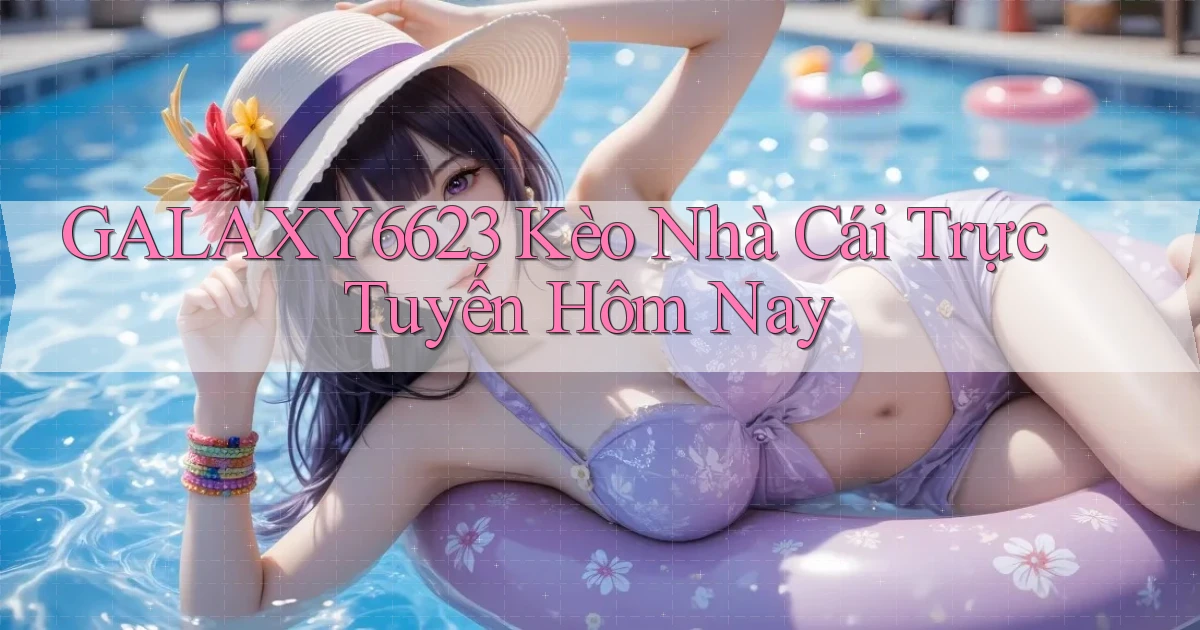 galaxy6623 kèo nhà cái trực tuyến hôm nay