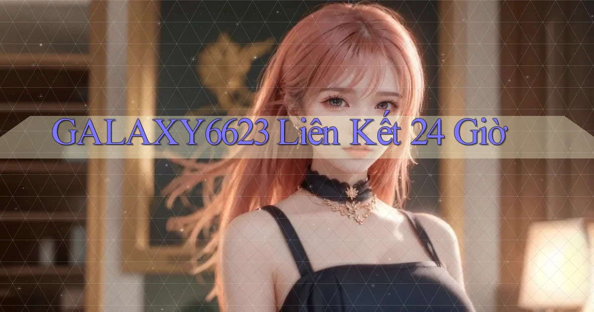 galaxy6623 liên kết 24 giờ