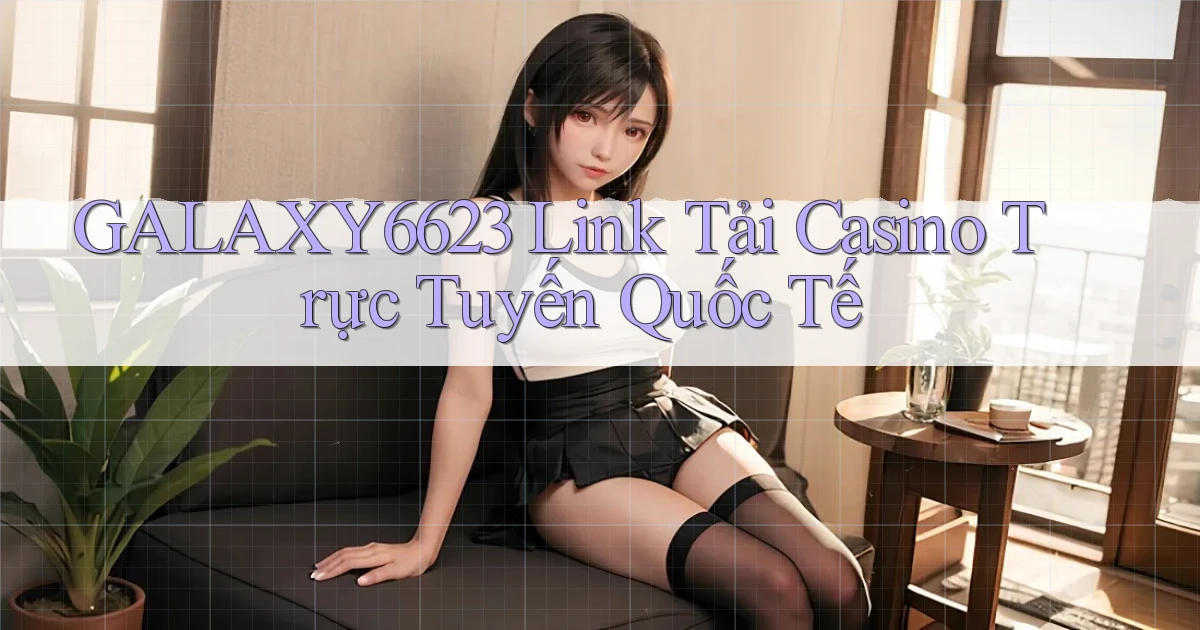 galaxy6623  link tải casino trực tuyến quốc tế