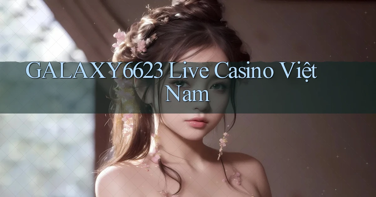 galaxy6623 live casino việt nam