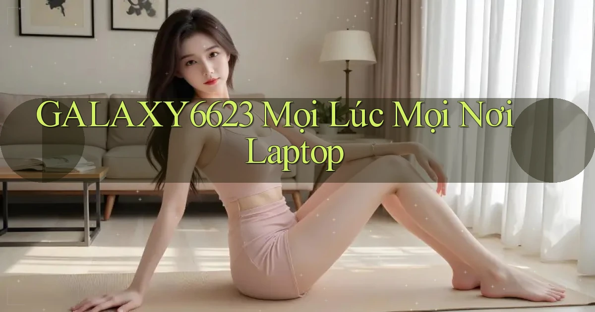 galaxy6623 mọi lúc mọi nơi laptop