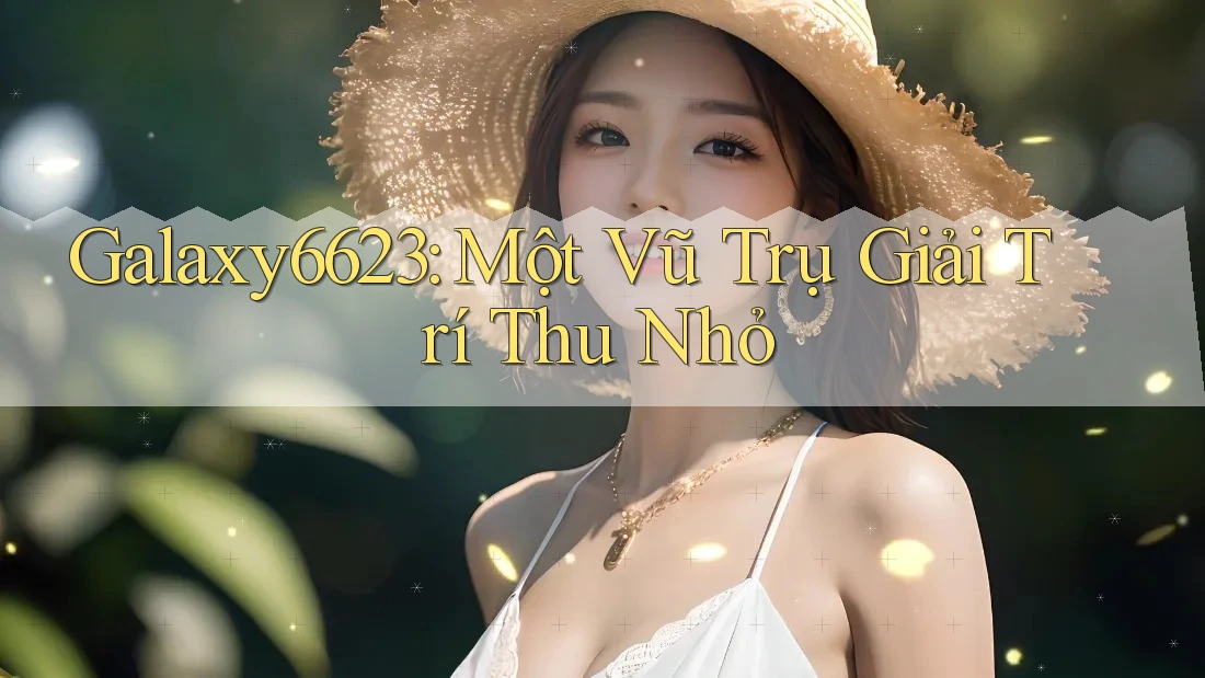 Galaxy6623: Một Vũ Trụ Giải Trí Thu Nhỏ