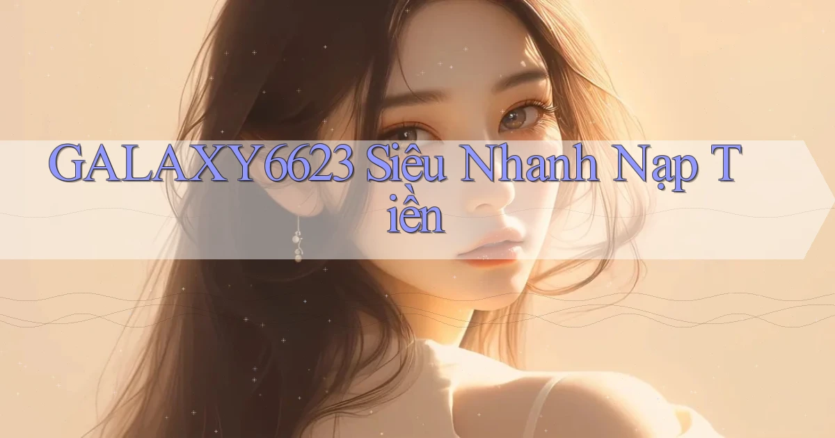 galaxy6623 siêu nhanh nạp tiền