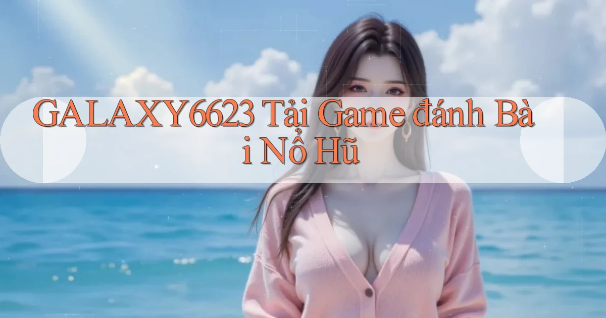 galaxy6623 tải game đánh bài nổ hũ