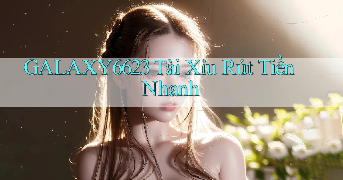 galaxy6623 tài xỉu rút tiền nhanh