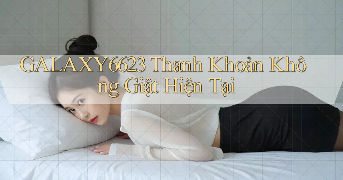 galaxy6623 thanh khoản không giật hiện tại