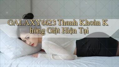 galaxy6623 thanh khoản không giật hiện tại