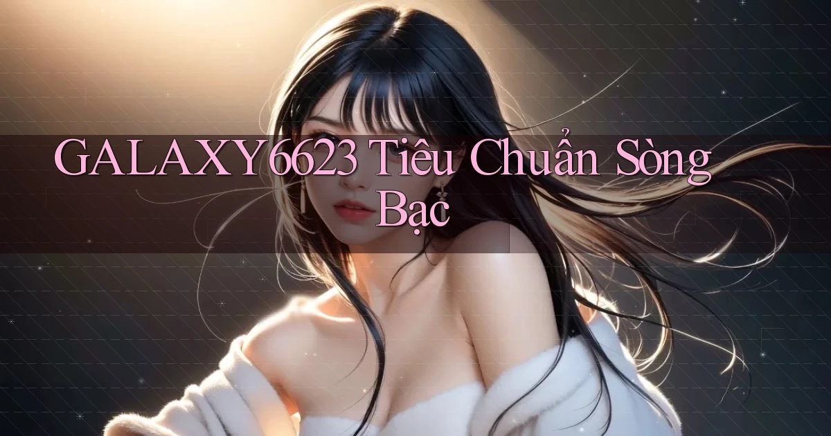 galaxy6623  tiêu chuẩn sòng bạc