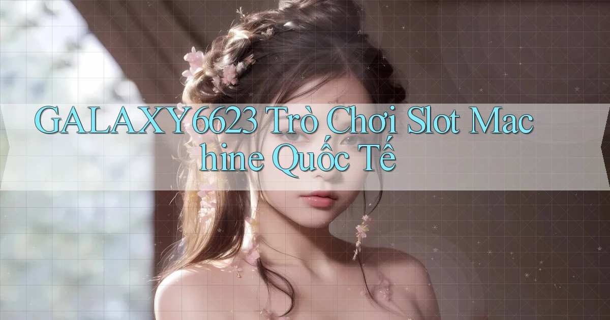 galaxy6623  trò chơi slot machine quốc tế