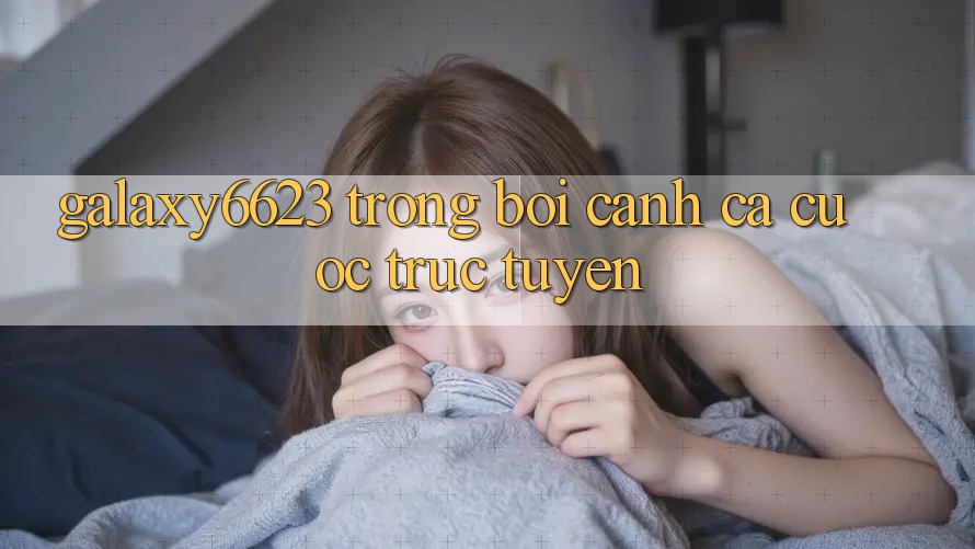 “Galaxy6623” Trong Bối Cảnh Cá Cược Trực Tuyến