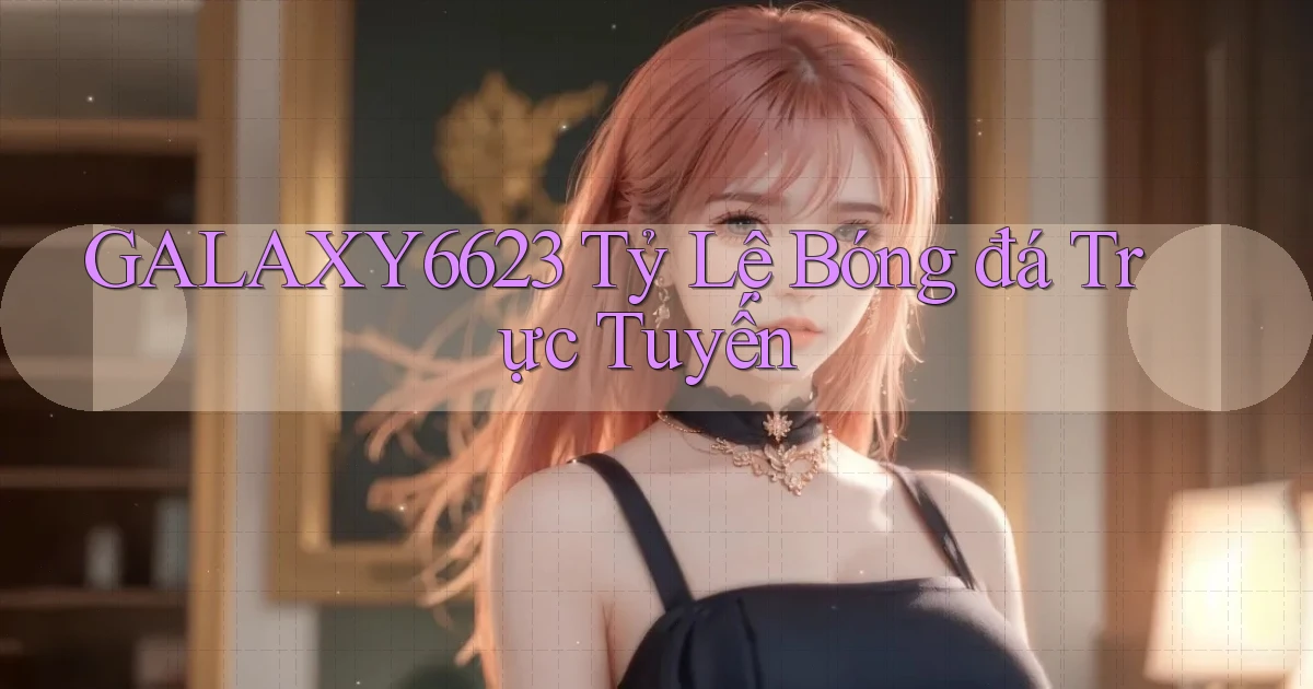 galaxy6623 tỷ lệ bóng đá trực tuyến