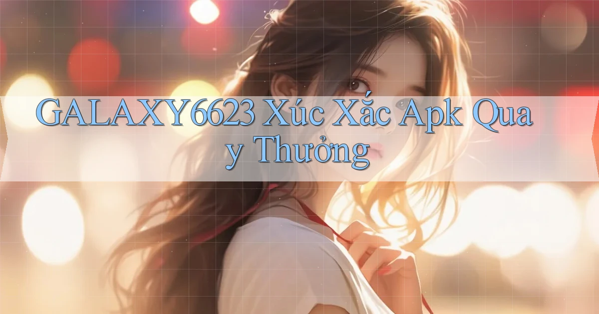 galaxy6623  xúc xắc apk quay thưởng