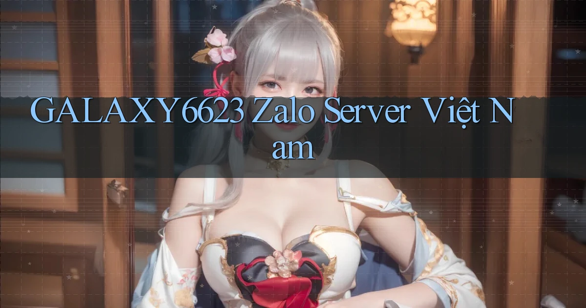 galaxy6623 zalo server việt nam