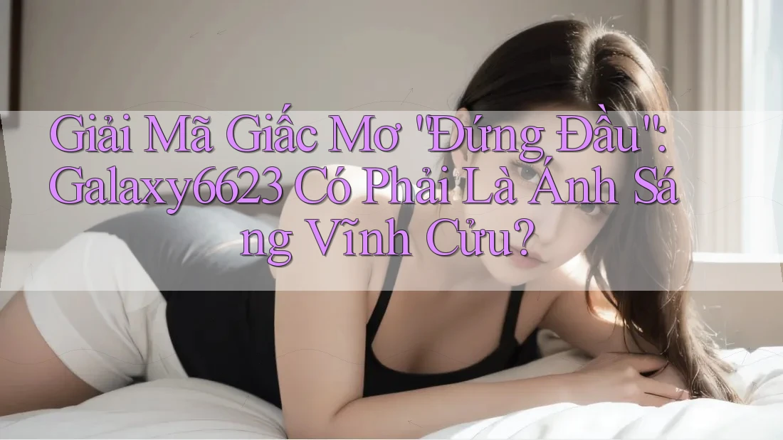 Giải Mã Giấc Mơ “Đứng Đầu”: Galaxy6623 Có Phải Là Ánh Sáng Vĩnh Cửu?