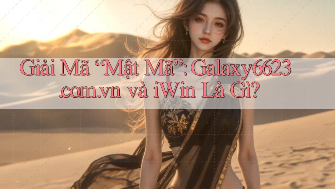 Giải Mã “Mật Mã”: Galaxy6623. com. vn và iWin Là Gì?