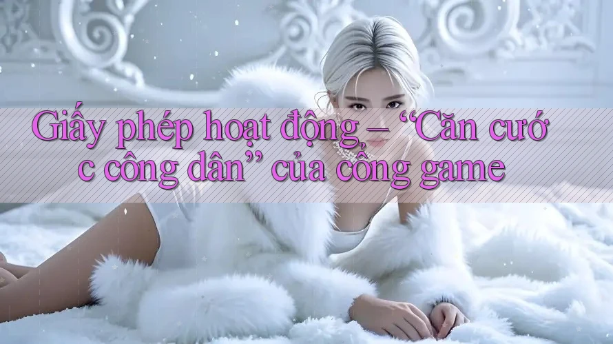 Giấy phép hoạt động – “Căn cước công dân” của cổng game