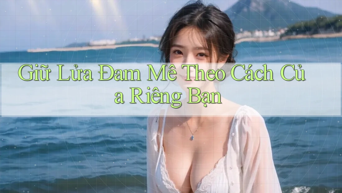 Giữ Lửa Đam Mê Theo Cách Của Riêng Bạn