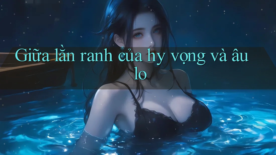 Giữa lằn ranh của hy vọng và âu lo