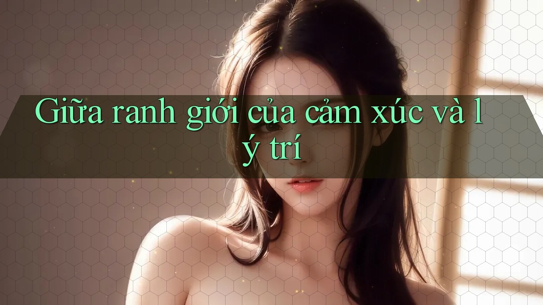 Giữa ranh giới của cảm xúc và lý trí