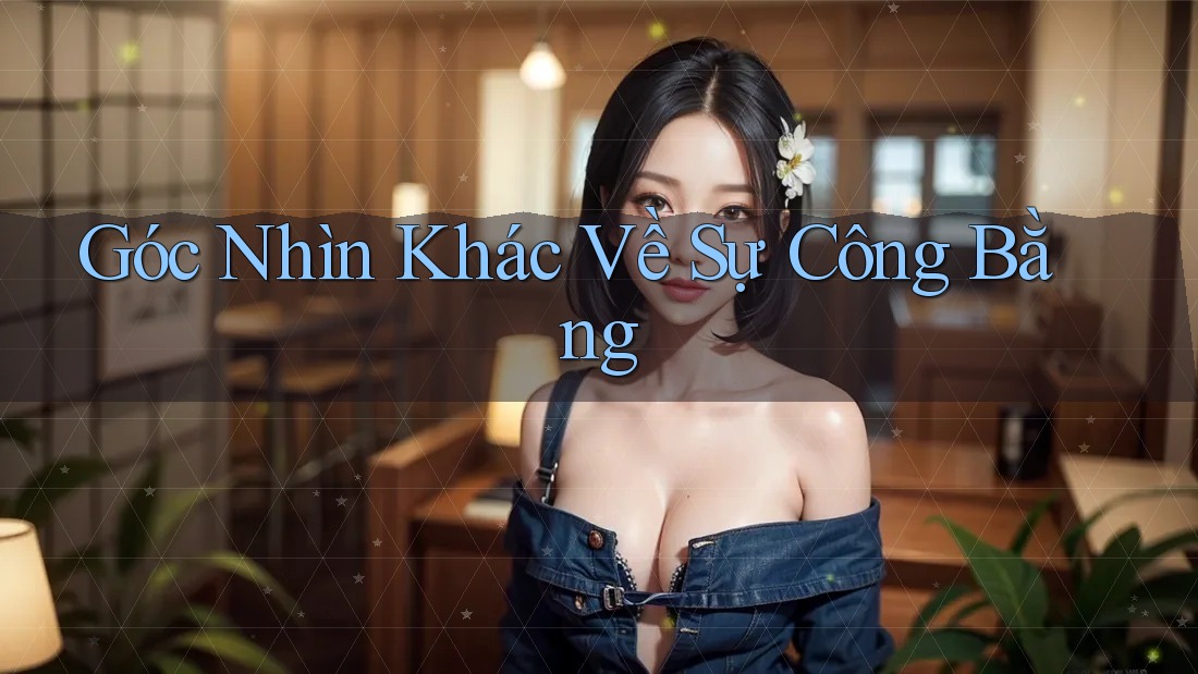 Góc Nhìn Khác Về Sự Công Bằng