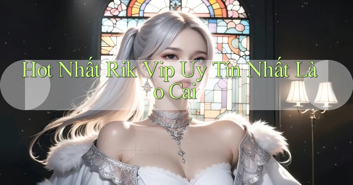 hot nhất rik vip uy tín nhất Lào Cai