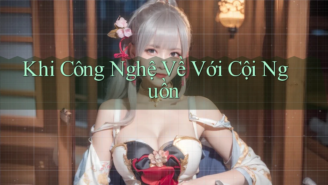 Khi Công Nghệ Về Với Cội Nguồn