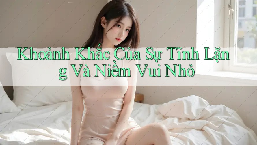 Khoảnh Khắc Của Sự Tĩnh Lặng Và Niềm Vui Nhỏ