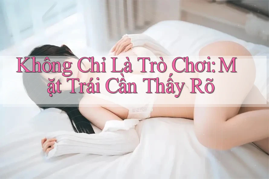 Không Chỉ Là Trò Chơi: Mặt Trái Cần Thấy Rõ