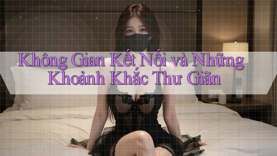 Không Gian Kết Nối và Những Khoảnh Khắc Thư Giãn