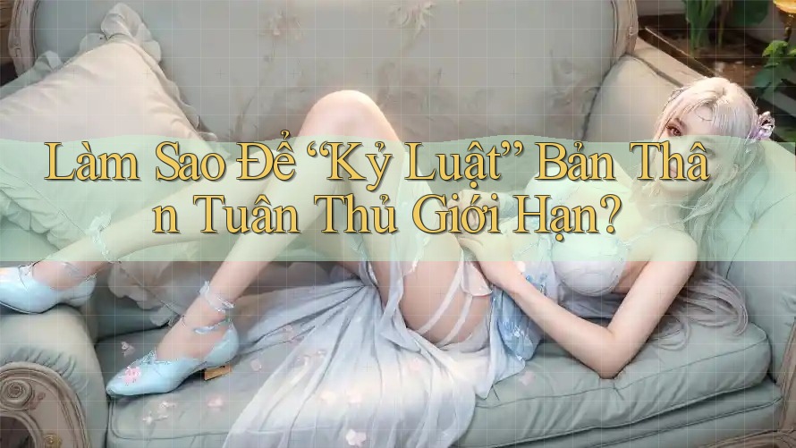 Làm Sao Để “Kỷ Luật” Bản Thân Tuân Thủ Giới Hạn?