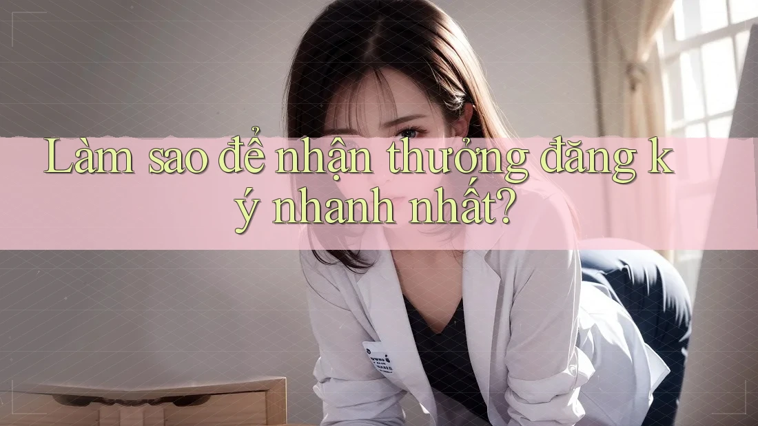 Làm sao để nhận thưởng đăng ký nhanh nhất?
