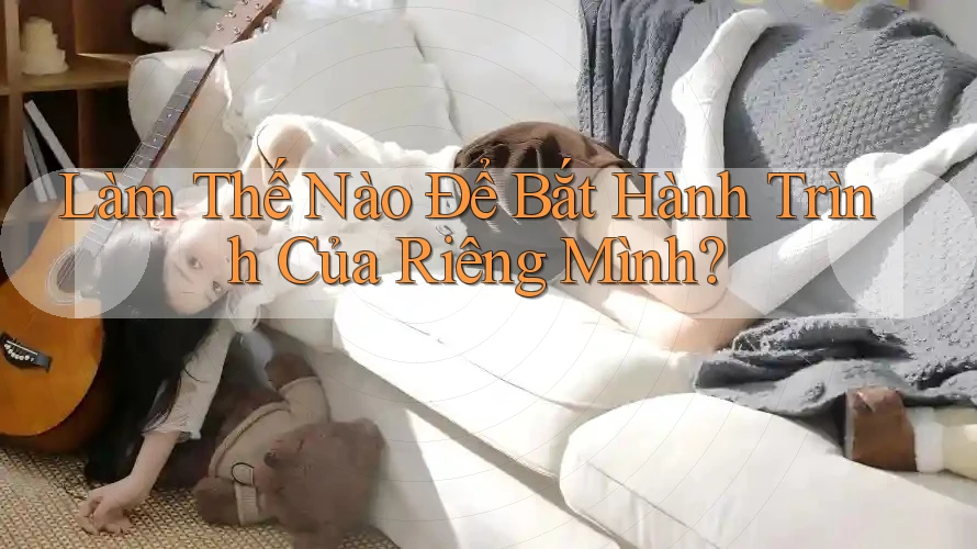 Làm Thế Nào Để Bắt Hành Trình Của Riêng Mình?